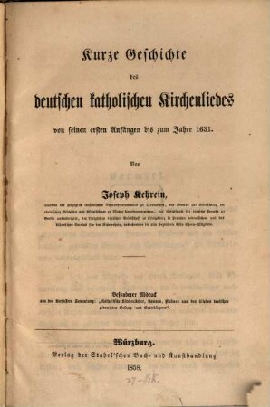 Kurze Geschichte des deutschen kathol. Kirchenliedes von seinen ersten Anfängen bis zum J. 1631 : Besonderer Abdruck aus des Verfassers Sammlung: "Kathol. Kirchenlieder"