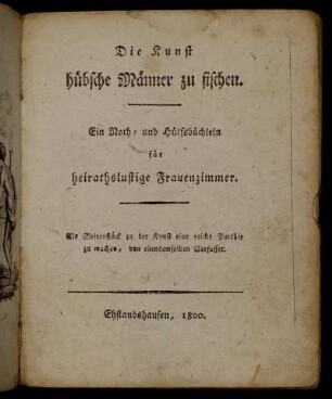 Die Kunst hübsche Männer zu fischen : Ein Noth- und Hülfsbüchlein für heirathslustige Frauenzimmer ; Als Seitenstück zu der Kunst eine reiche Parthie zu machen, von ebendemselben Verfasser