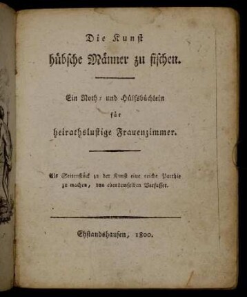 Die Kunst hübsche Männer zu fischen : Ein Noth- und Hülfsbüchlein für heirathslustige Frauenzimmer ; Als Seitenstück zu der Kunst eine reiche Parthie zu machen, von ebendemselben Verfasser