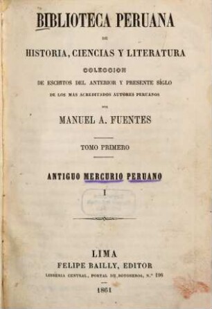 Biblioteca Peruana de historia, ciencias y literatura, coleccion de escritos del anterior y presente siglo de los mas acreditados autores Peruanos por Manuel A. Fuentes : Tomo 1 - 9. Antiguo Mercurio Peruano. I - IX, 1