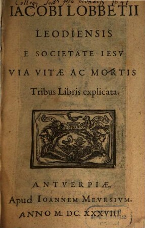 Iacobi Lobbetii Leodiensis E Societate Iesv Via Vitae Ac Mortis : Tribus Libris explicata