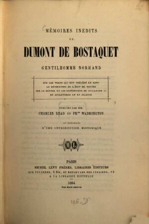 Mémoires inédits de Isaac Dumont de Bostaquet Gentilhomme Normand, sur les temps qui ont précédé et suivi la révocation de l'édit de Nantes, sur le refuge et les expéditions de Guillaume III en Angleterre et en Irlande; publiés par M. M. Charles Read et Frcis Waddington et précédés d'une introduction historique