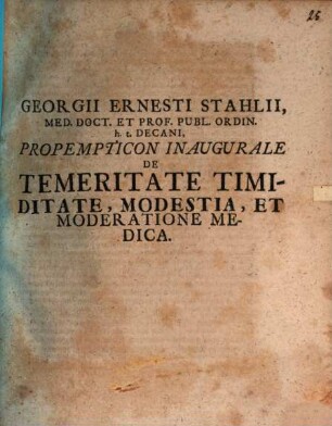 Georgii Ernesti Stahlii, Med. Doct. Et Prof. Publ. Ordin. h.t. Decani, Propempticon Inaugurale De Temeritate Timiditate, Modestia, Et Moderatione Medica