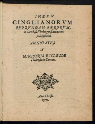 INDEX || CINGLIANORVM || QVORVNDAM ERRORVM,|| in Catechesi Vitebergensi noua com=||prehensorum.|| ANNOTATVS || A || MINISTRIS ECCLESIAE || Hallensis in Saxonia.||