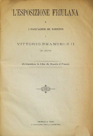 L'Esposizione Friulana e l'inaugurazione del monumento a Vittorio Emanuel II in Udine : (Corrispondenze da Udine alla Gazetta di Venezia)