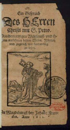 Ein Gespräch Des Herren Christi mit S. Petro : Von dem jetzigen Welt lauff/ und ihrem verkehrten bösem Wesen ; Nützlich und zugleich mit kurtzweilig zu lesen