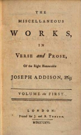The Miscellaneous Works In Verse and Prose Of the Right Honourable Joseph Addison : In Three Volumes. With some Account of the Life and Writings of the Author. 1, Volume the First
