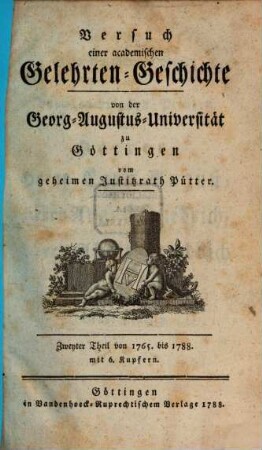 Johann Stephan Pütters, Königl. Großbrit. churfürstl. Braunschw. Lüneb. Hofraths und ordentlichen Lehrers des Staatsrechts zu Göttingen, Versuch einer academischen Gelehrten-Geschichte von der Georg-Augustus-Universität zu Göttingen, 2. Von 1765 bis 1788