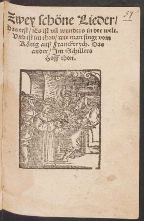 Zwey schöne Lieder/|| Das erst/ Es ist vil wunders in der welt.|| Vnd ist im thon/ wie man singt vom || Kœnig auß Franckreych. Das || ander/ Jm Schillers || Hoff thon.||(Gott vatter aller gnad vrspr~ug,||)[v.(Jœrg Graff ... ||)]