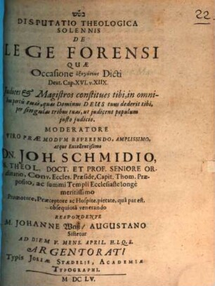 Disputatio Theologica Solennis De Lege Forensi : Quae Occasione exēgēseōs Dicti Deut. Cap. XVI. v. XIIX. Iudices & Magistros constitues tibi, in omnibus portis tuis, quas Dominus Deus tuus dederit tibi, per singulas tribus tuas, ut iudicent populum iusto iudicio