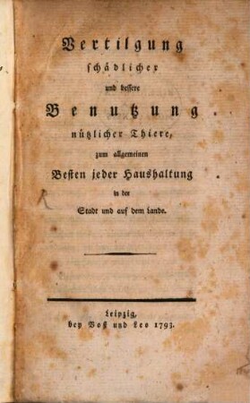 Vertilgung schädlicher und bessere Benutzung nützlicher Thiere, zum allgemeinen Besten jeder Haushaltung in der Stadt und auf dem Lande