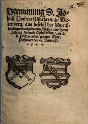Vermanung D. Johan[n] Pom[m]ers, Pfarherrn zu Wittenberg, aus befelch des Durchleuchtigen hochgebornen Fürsten und Herrn Johann Fridrich Churfürsten etc. an alle Pfarherrn der gantzen Chur : Publiciert den 14. Januarij 1544
