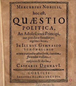 Mercurius nobilis, hoc est Quaestio politica, an adolescenti principi, aut praeclarae familiae peregrinari liceat : in illust. Gymnasio Schönaichio novem orationibus adversariis, a totidem iuvenibus tractata