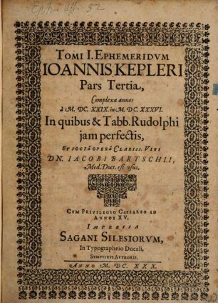 Ephemerides Novae Motuum Coelestium, ab anno vulgaris aerae MDCXVII. : Ex Observationibus potissimum Tychonis Brahei, Hypothesibus Physicis, & Tabulis Rudolphinis; Ad Meridianum Uranopyrigicum in freto Cimbrico, quem proxime circumstant Pragensis, Lincensis, Venetus, Romanus, 1,3. Complexa annos a M.DC.XXIX. in M.DC.XXXVI. : In quibus & Tabb. Rudolphi iam perfectis, Et Socia Opera Clariss. Viri Dn. Jacobi Bartschii, Med. Doct. est usus