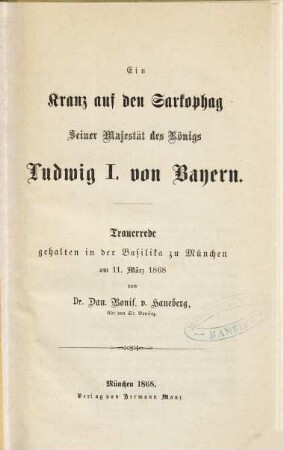 Ein Kranz auf den Sarkophag Seiner Majestät des Königs Ludwig I. von Bayern : Trauerrede, gehalten in der Basilika zu München am 11. März 1868
