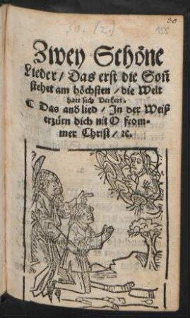 Zwey Schöne || Lieder/ Das erst die Soñ || stehet am höchsten/ die Welt || hatt sich Verkert.|| Das andř lied/ Jn der Weiß || erzürn dich nit O from=||mer Christ/ #c.||