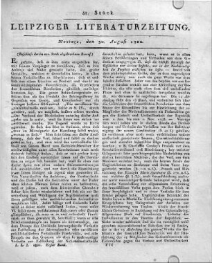 [Fortsetzung:] Berlin, b. Unger: Historische Nachrichten und politische Betrachtungen über die französische Revolution, fortgesetzt von Friedrich Buchholz. Vierzehnter Band. Duces partium accendendo ciuili bello acres, temperandae victoriae impares. Quippe in turbas et discordias pessimo cuique plurima vis; pax et quies bonis artibus indigent. Tacitus Histor. Lib. IV. c. 2. XIV. u. 483 S. Fünfzehnter Band. Plenum exsiliis mare; infecti caedibus scopuli; atrocius in urbe saeuitum. Nobilitas, opes, omissi gestique honores pro crimine, et ob virtutes certissimum exitium; nec minus praemia delatorum inuisa quam scelera; cum alii sacerdotia et consulatus ut spolia adepti, procurationes alii et interiorem potentiam, agerent, ferrent cuncta. Odio et timore corrupti in dominos serui, in patron os liberti, et quibus deerat inimicus per amicos oppressi. Tacitus Histor. I. 2. VIII. u. 405 S. gr. 8. 1802.