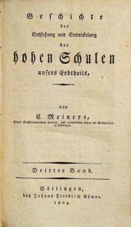 Geschichte der Entstehung und Entwicklung der hohen Schulen unsers Erdtheils. 3. (1804). - IV, 416 S.