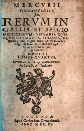 Mercurii Gallobelgici, sive rervm in Gallia et Belgio potissimvm: Vngaria qvoqve, Germania, Polonia, Hispania, Italia, Anglia, alibique gestarum ... nvncii tomvs. 4. 1596/98 (1615)