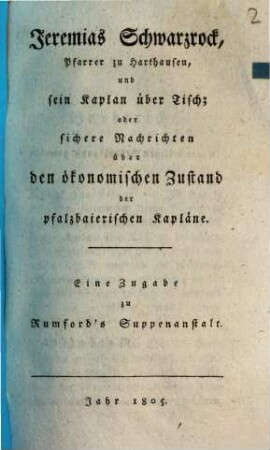 Jeremias Schwarzrock, Pfarrer zu Harthausen, und sein Kaplan über Tisch oder sichere Nachrichten über den ökonomischen Zustand der pfalzbaierischen Kapläne : eine Zugabe zu Rumford's Suppenanstalt