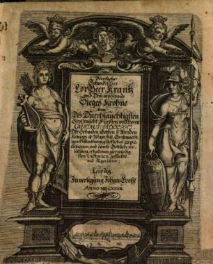 Dreyfacher Schwedischer LorBeer Krantz vnd Triumphirende Sieges Krohne von Des Durchläuchtigsten Großmächt. Fürsten vnd Herrn Gustavi Adolphi ... Großmächtigen Heldenthaten, glücklichen expeditionen, vnd ... glorwürdigsten Victorien, geflochte[n] vnd zugerichtet : [Aus war- und glaubhafften Historien, Vrkunden vnd Berichten mit sonderm Fleiß trewlich zusammen bracht], 1. Alexander Magnus Redivivus, Das ist: Dreyfachen Schwedischen Lorberkrantzes vnd Triumphirender Siegs-Krone Erster Theil : Von ... Gustav-Adolphi ... Königlichen Majestät Hochlöbl. Königl. Geschlecht, Ankunfft, Voreltern ... vnd sonderlich aller ... biß auffs 1630. Jahr ... vollführten ... Expeditionen