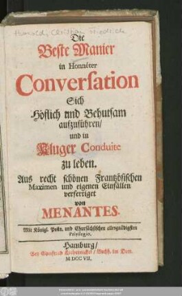 Die Beste Manier in Honnéter Conversation Sich Höflich und Behutsam aufzuführen/ und in Kluger Conduite zu leben : Aus recht schönen Frantzösischen Maximen und eigenen Einfällen verfertiget