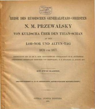 Reise des russischen Generalstabs-Obersten N. M. Przewalsky von Kuldscha über den Thian-Schan an den Lob-Nor und Altyn-Tag 1876 und 1877 : Übersetzung des an die K. Russ. Geographische Gesellschaft in St. Petersburg gerichteten offiziellen Berichtes von Przewalsky, D. D. Kuldscha 18. August 1877 ; mit zwei Karten