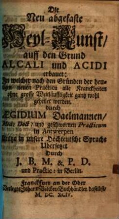 Die neu abgefaste Heyl-Kunst : auff den Grund Alcali und Acidi erbauet ; in welcher ... alle Krankheiten ... gantz wohl geheilet werden