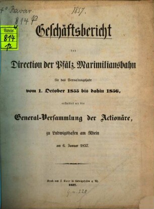 Geschäfts-Bericht der Direction der Pfälz. Maximiliansbahn : für das Verwaltungsjahr ... erst. an die Generalversammlung der Actionäre zu Ludwigshafen a. Rh. 1855/56 (1857)
