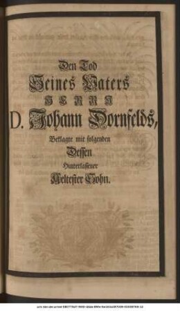Den Tod Seines Vaters Herrn D. Johann Dornfelds, Beklagte mit folgenden Dessen Hinterlassener Aeltester Sohn. Johann Jacob Dornfeld.
