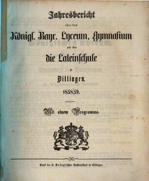 Jahres-Bericht über das Kgl. Bayer. Lyceum, Gymnasium und über die Lateinschule zu Dilingen. 1858/59
