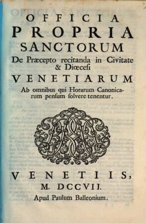 Officia Propria Sanctorum De Praecepto recitanda in Civitate & Dioecesi Venetiarum Ab omnibus qui Horarum Canonicarum pensum solvere tenentur