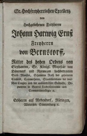 Sr. Hochfreyherrlichen Excellenz dem Hochgebohrnen Freyherrn Johann Hartwig Ernst Freyherrn von Bernstorff,...