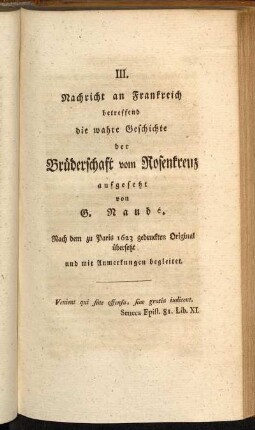 III. Nachricht an Frankreich betreffend die wahre Geschichte der Brüderschaft vom Rosenkreuz aufgesetzt von G. Naudé. Nach dem zu Paris 1623 gedruckten Original übersetzt und mit Anmerkungen begleitet.