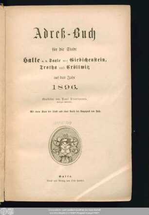 1896: Adreß-Buch für die Stadt Halle a. d. Saale nebst Ammendorf, Beesen, Radewell, Böllberg, Wörmlitz, Passendorf, Nietleben, Dölau, Lettin, Diemitz, Büschdorf und Bruckdorf : auf das Jahr ...
