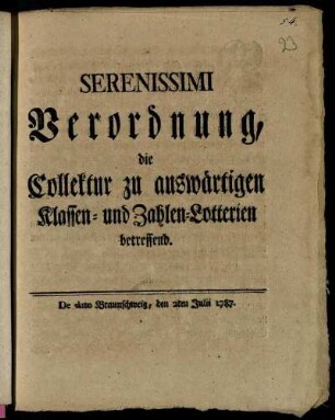 Serenissimi Verordnung, die Collektur zu auswärtigen Klassen- und Zahlen-Lotterien betreffend : De dato Braunschweig, den 2ten Julii 1787