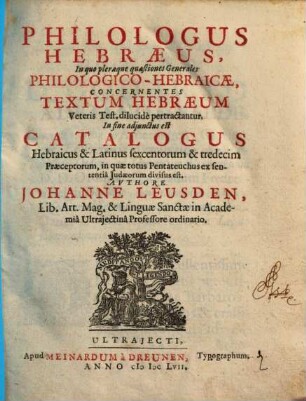 Philologus Hebraeus : In quo pleraeque quaestiones Generales Philologico-Hebraicae, Concernentes Textum Hebraeum Veteris Test. dilucide pertractantur ; In fine adiunctus est Catalogus Hebraicus & Latinus sexcentorum & tredecim Praeceptorum, in quae totus Pentateuchus ex sententia Iudaeorum divisus est