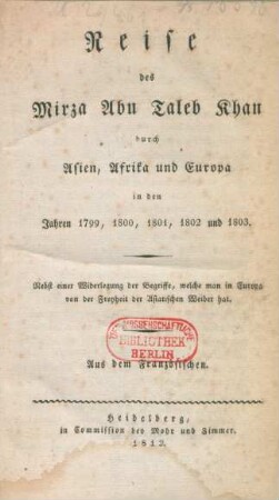 Reise des Mirza Abu Taleb Khan durch Asien, Afrika und Europa in den Jahren 1799, 1800, 1801, 1802 und 1803 : Nebst einer Widerlegung der Begriffe, welche man in Europa von der Freyheit der Asiatischen Weiber hat ; Aus dem Französischen