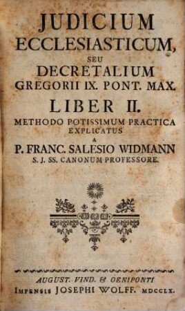 Jus Canonicum Theorico-Practicum Utrique Foro, Canonico Et Civili, Accomodatum ..., [2]. Iudicium Ecclesiasticum, Seu Decretalium Gregorii IX. Pont. Max. Liber II.