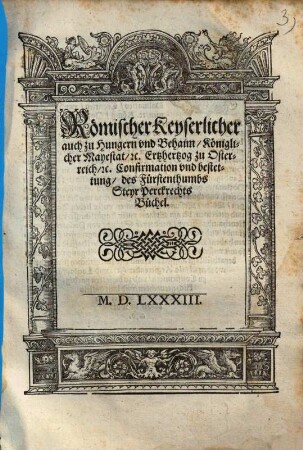 Römischer Keyserlicher auch zu Hungarn und Behaim Königlicher Mayestat &. ... Confirmation und bestettung des Fürstenthumbs Steyr Perckrechts Büchel