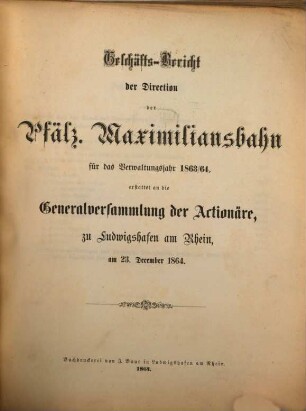 Geschäfts-Bericht der Direction der Pfälz. Maximiliansbahn : für das Verwaltungsjahr ... erst. an die Generalversammlung der Actionäre zu Ludwigshafen a. Rh. 1863/64 (1864)