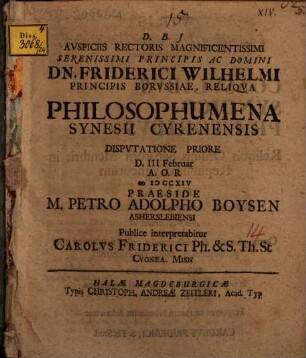 Avspiciis Rectoris Magnificentissimi Serenissimi Principis Ac Domini Dn. Friderici Wilhelmi Principis Borvssiae, Reliqva Philosophumena Synesii Cyrenensis Dispvtatione Priore