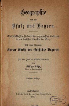 Geographie von der Pfalz und Bayern : Ein Hilfsbüchlein für den ersten geographischen Unterricht in den deutschen Schulen der Pfalz. Für die Hand der Schüler bearbeitet von Phillip Röhm