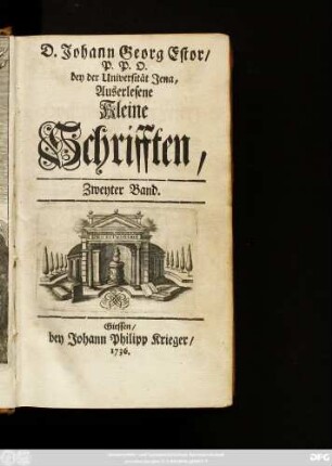 Bd. 2: D. Johann Georg Estor, Hoch-Fürstl. Hessischen Raths und Profess. Jur. Ordin. auff der Universität Giessen. Auserlesene Kleine Schrifften