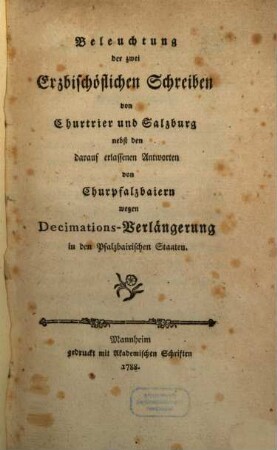 Beleuchtung der zwei Erzbischöflichen Schreiben von Churtrier und Salzburg : nebst den darauf erlassenen Antworten von Churpfalzbaiern wegen Decimations-Verlängerung in den Pfalzbairischen Staaten