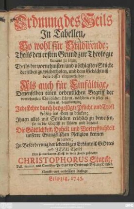 Ordnung des Heils In Tabellen : So wohl für Studirende; Theils den ersten Grunde zur Theologie daraus zu legen, Theils die vornehmsten und nöthigsten Stücke ... Als auch für Einfältige, Denenselben einen ordentlichen Begriff der vornehmsten Christlichen Lehren ...