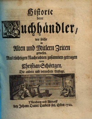Historie derer Buchhändler, wie solche in Alten und Mitlern Zeiten gewesen : Aus tüchtigen Nachrichten zusammen getragen