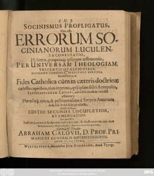 Socinismus Profligatus, Hoc est, Errorum Socinianorum Luculenta Confutatio : e S. literis, propriisq[ue]; ipsorum testimoniis, Per Universam Theologiam, Trecentis Quaestionibus, Methodo Concinna, Brevitate Nervosa ita instituta, ut Fides Catholica cum in caeteris doctrinae caelestis capitibus, tum inprimis, qua ipsam fidei Acropolin, Satisfactionem Christi, adversus eosdem invicte asseratur ...