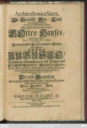 Architectonica Sacra, Die Geistliche Bau-Kunst Der Christlichen Kirchen : Welcher sich Gottselige Hertzen Bey Erbauung eines neuen Gottes-Hauses/ Erfreulich zu erinnern/ Am X. Iulii deß 1663. Jahrs/ Als von dem ... Herrn Augusto/ Postulirten Administratorn deß Primat- und Ertz-Stiffts Magdeburg/ Hertzogen zu Sachsen ... Der erste Grundstein Zu der Fürstl. Sächs. Hoff-Kirchen ... in der von Grund aus erbaueten Neuen Augustus-Burg Zu Weissenfels geleget worden