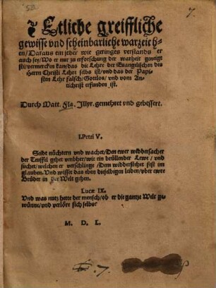 Etliche greiffliche, gewisse und scheinbarliche Warzeichen, daraus ein jeder, wie geringes Verstands er auch sey, wo er nur zu Erforschung der Warheit geneigt sti[!], vermercken kan, das die Lehre der Evangelischen des Herrn Christi Lehre selbs ist und das der Papisten Lehr falsch, gottlos und vom Antichrist erfunden ist